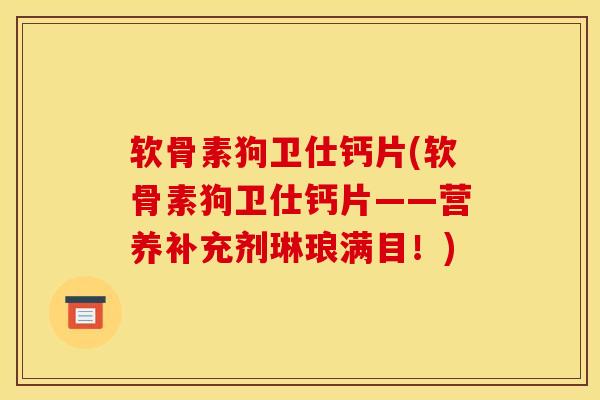 软骨素狗卫仕钙片(软骨素狗卫仕钙片——营养补充剂琳琅满目！)