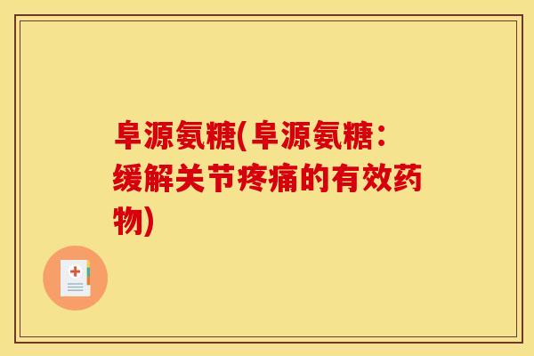 阜源氨糖(阜源氨糖：缓解关节疼痛的有效药物)