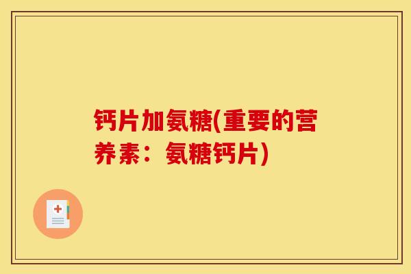 钙片加氨糖(重要的营养素：氨糖钙片)