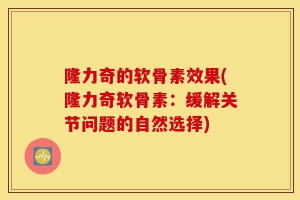 隆力奇的软骨素效果(隆力奇软骨素：缓解关节问题的自然选择)