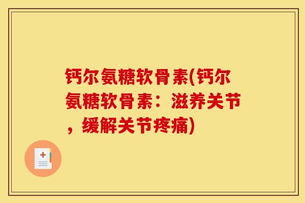 钙尔氨糖软骨素(钙尔氨糖软骨素:滋养关节,缓解关节疼痛) 钙尔氨糖软骨素(钙尔氨糖软骨素:滋养关节,缓解关节疼痛)