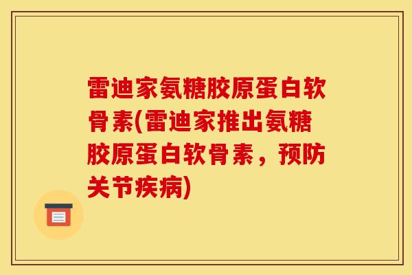 雷迪家氨糖胶原蛋白软骨素(雷迪家推出氨糖胶原蛋白软骨素，预防关节疾病)