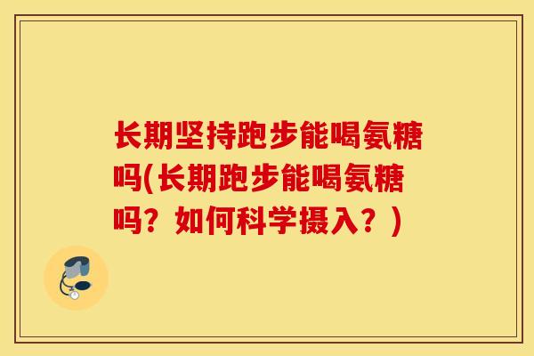 长期坚持跑步能喝氨糖吗(长期跑步能喝氨糖吗？如何科学摄入？)