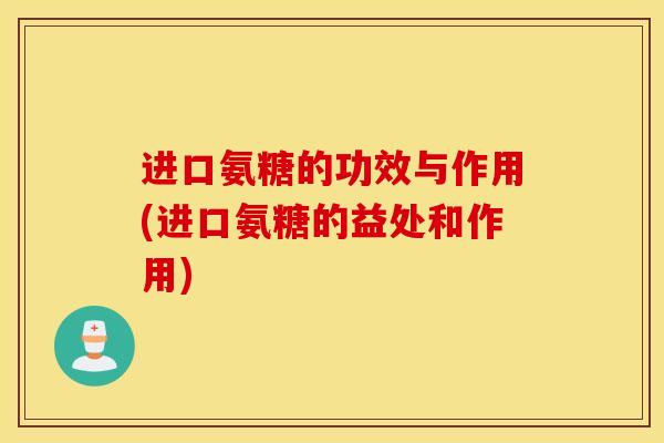 进口氨糖的功效与作用(进口氨糖的益处和作用)