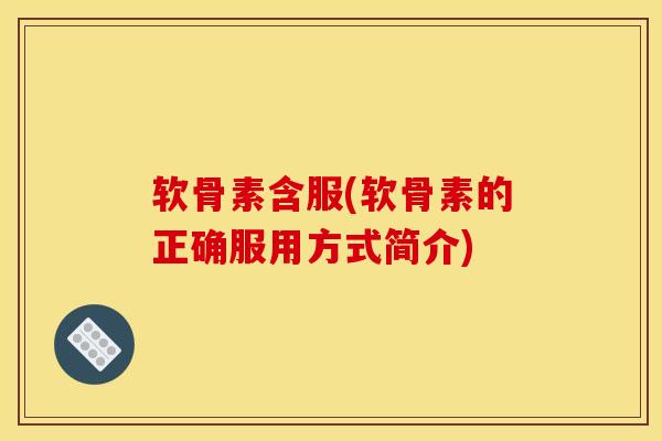 软骨素含服(软骨素的正确服用方式简介)