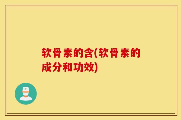 软骨素的含(软骨素的成分和功效)