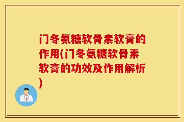 门冬氨糖软骨素软膏的作用(门冬氨糖软骨素软膏的功效及作用解析)