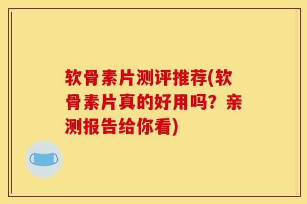 软骨素片测评推荐(软骨素片真的好用吗？亲测报告给你看)