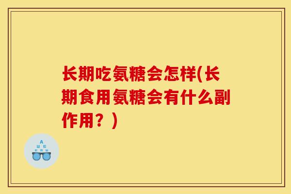 长期吃氨糖会怎样(长期食用氨糖会有什么副作用？)