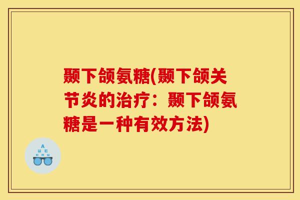颞下颌氨糖(颞下颌关节炎的治疗:颞下颌氨糖是一种有效方法) 颞下颌氨糖(颞下颌关节炎的治疗:颞下颌氨糖是一种有效方法)