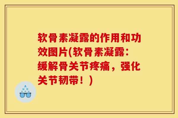软骨素凝露的作用和功效图片(软骨素凝露：缓解骨关节疼痛，强化关节韧带！)