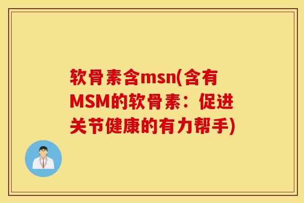 软骨素含msn(含有MSM的软骨素：促进关节健康的有力帮手)