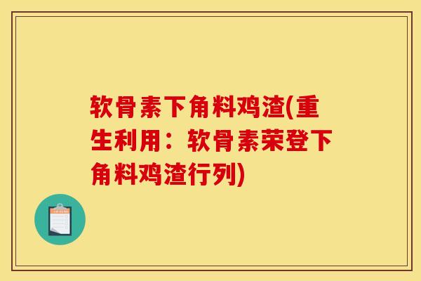 软骨素下角料鸡渣(重生利用：软骨素荣登下角料鸡渣行列)