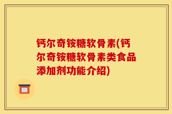 钙尔奇铵糖软骨素(钙尔奇铵糖软骨素类食品添加剂功能介绍)