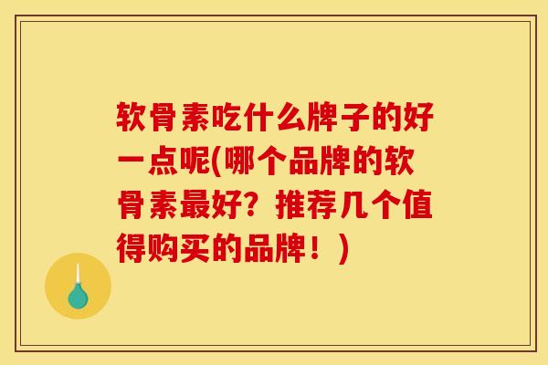 软骨素吃什么牌子的好一点呢(哪个品牌的软骨素最好?推荐几个值得购买的品牌!) 软骨素吃什么牌子的好一点呢(哪个品牌的软骨素最好?推荐几个值得购买的品牌!)