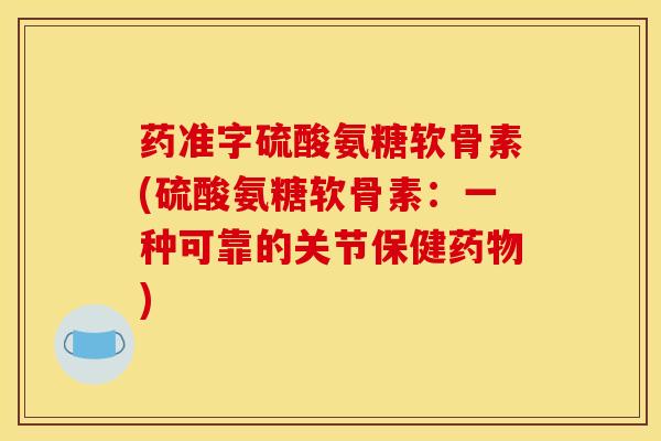 药准字硫酸氨糖软骨素(硫酸氨糖软骨素：一种可靠的关节保健药物)