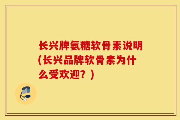 长兴牌氨糖软骨素说明(长兴品牌软骨素为什么受欢迎？)