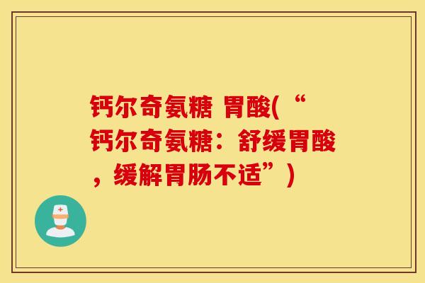 钙尔奇氨糖 胃酸(“钙尔奇氨糖：舒缓胃酸，缓解胃肠不适”)