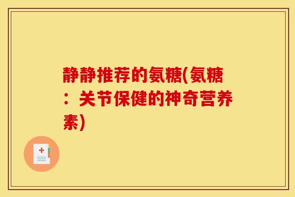静静推荐的氨糖(氨糖：关节保健的神奇营养素)