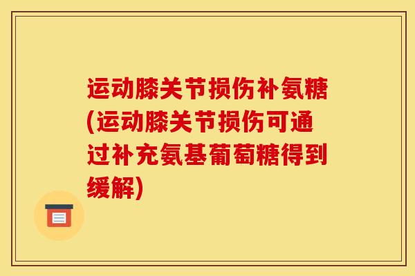 运动膝关节损伤补氨糖(运动膝关节损伤可通过补充氨基葡萄糖得到缓解)