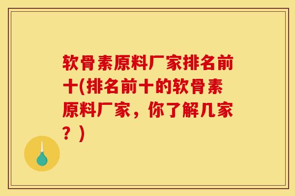 软骨素原料厂家排名前十(排名前十的软骨素原料厂家，你了解几家？)