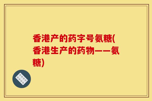 香港产的药字号氨糖(香港生产的药物——氨糖)