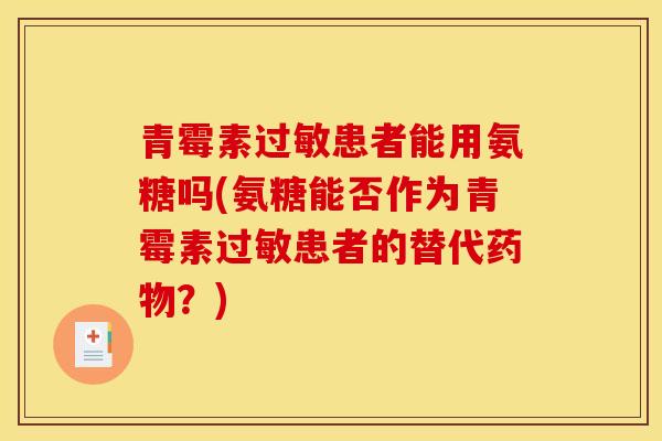 青霉素过敏患者能用氨糖吗(氨糖能否作为青霉素过敏患者的替代药物？)