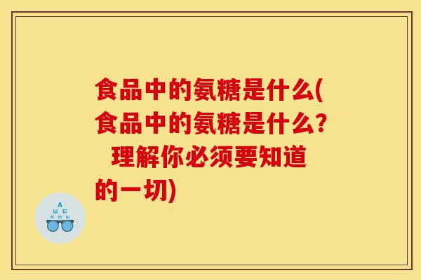 食品中的氨糖是什么(食品中的氨糖是什么？  理解你必须要知道的一切)