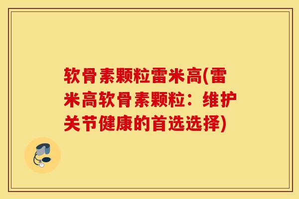 软骨素颗粒雷米高(雷米高软骨素颗粒：维护关节健康的首选选择)