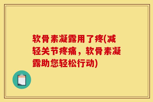 软骨素凝露用了疼(减轻关节疼痛，软骨素凝露助您轻松行动)