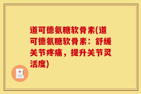 道可德氨糖软骨素(道可德氨糖软骨素：舒缓关节疼痛，提升关节灵活度)