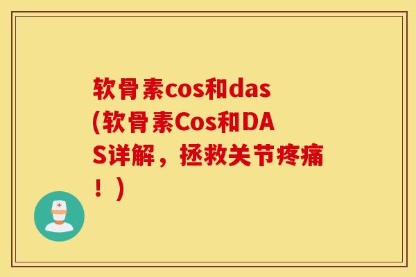 软骨素cos和das(软骨素Cos和DAS详解，拯救关节疼痛！)