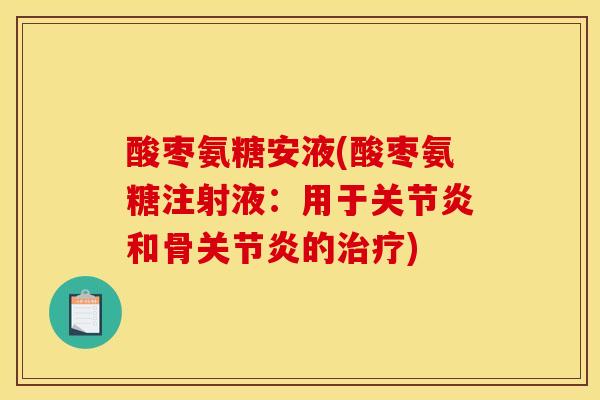 酸枣氨糖安液(酸枣氨糖注射液：用于关节炎和骨关节炎的治疗)