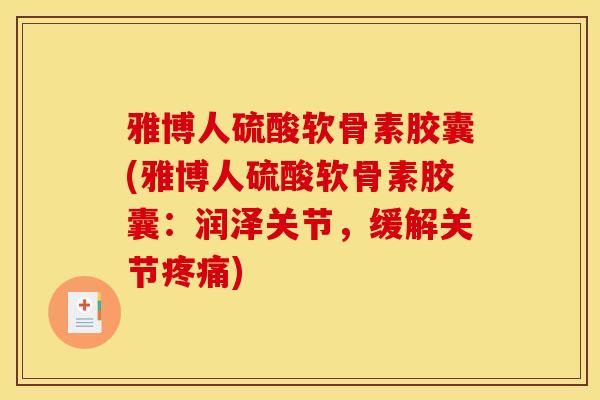 雅博人硫酸软骨素胶囊(雅博人硫酸软骨素胶囊：润泽关节，缓解关节疼痛)