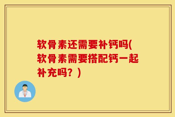 软骨素还需要补钙吗(软骨素需要搭配钙一起补充吗？)
