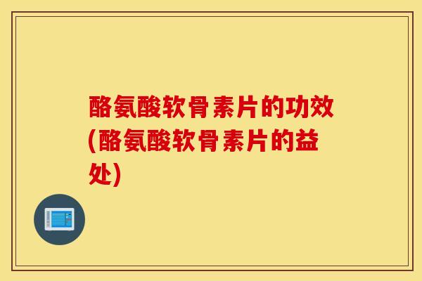 酪氨酸软骨素片的功效(酪氨酸软骨素片的益处)