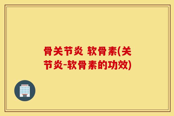 骨关节炎 软骨素(关节炎-软骨素的功效)