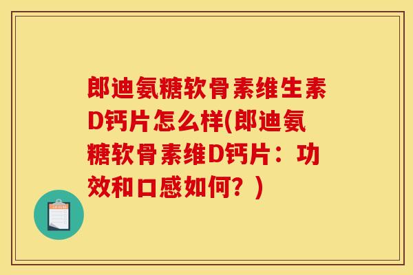郎迪氨糖软骨素维生素D钙片怎么样(郎迪氨糖软骨素维D钙片：功效和口感如何？)