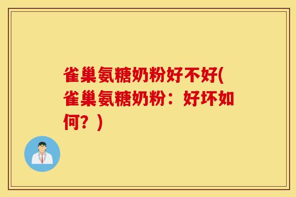 雀巢氨糖奶粉好不好(雀巢氨糖奶粉：好坏如何？)