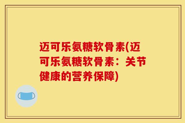 迈可乐氨糖软骨素(迈可乐氨糖软骨素：关节健康的营养保障)