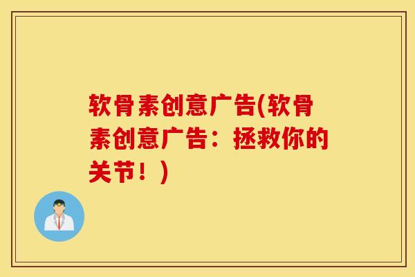 软骨素创意广告(软骨素创意广告：拯救你的关节！)
