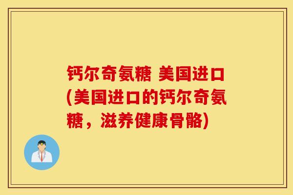 钙尔奇氨糖 美国进口(美国进口的钙尔奇氨糖，滋养健康骨骼)