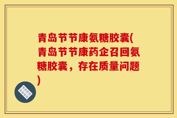 青岛节节康氨糖胶囊(青岛节节康药企召回氨糖胶囊，存在质量问题)