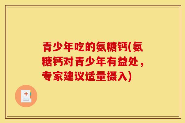青少年吃的氨糖钙(氨糖钙对青少年有益处，专家建议适量摄入)