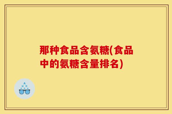 那种食品含氨糖(食品中的氨糖含量排名)