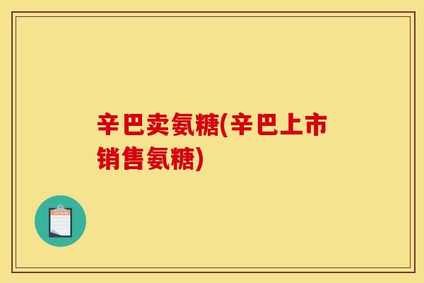 辛巴卖氨糖(辛巴上市销售氨糖)