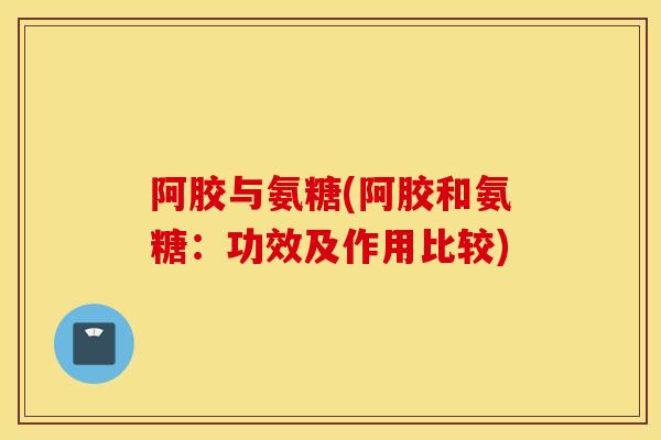阿胶与氨糖(阿胶和氨糖：功效及作用比较)