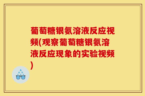 葡萄糖银氨溶液反应视频(观察葡萄糖银氨溶液反应现象的实验视频)