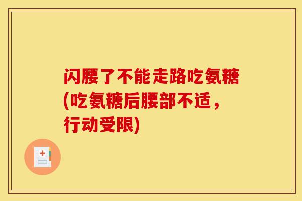 闪腰了不能走路吃氨糖(吃氨糖后腰部不适，行动受限)