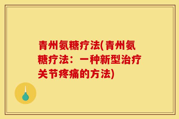 青州氨糖疗法(青州氨糖疗法：一种新型治疗关节疼痛的方法)